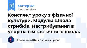 Конспект уроку з фізичної культури. Модуль: Школа стрибків. Настрибування в упор на гімнастичного козла.