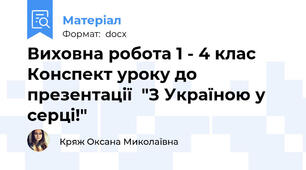 Виховна робота 1 - 4 клас Конспект уроку до презентації  "З Україною у серці!"