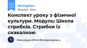 Конспект уроку з фізичної культури. Модуль: Школа стрибків. Стрибки із скакалкою