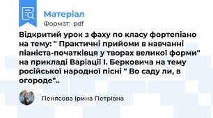Відкритий урок з фаху по класу фортепіано на тему: " Практичні прийоми в навчанні піаніста-початківця у творах великої форми" на прикладі Варіації I. Берковича на тему російської народної пісні " Во саду ли, в огороде"..