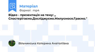 Відео - презентація на тему: ,, Спостерігаємо.Досліджуємо.Милуємося.Граємо."