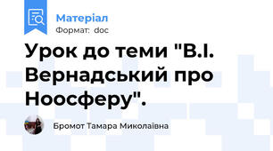 Урок до теми "В.І. Вернадський про Ноосферу".
