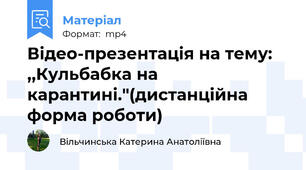 Відео-презентація на тему: ,,Кульбабка на карантині."(дистанційна форма роботи)