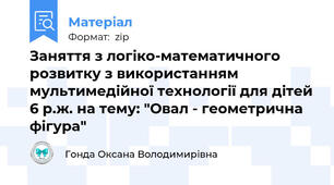 Заняття з логіко-математичного розвитку з використанням мультимедійної технології для дітей 6 р.ж. на тему: "Овал - геометрична фігура"