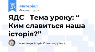 ЯДС   Тема уроку: “ Ким славиться наша історія?”