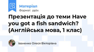 Презентація до теми Have you got a fish sandwich? (Англійська мова, 1 клас)