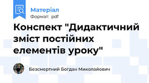 Конспект "Дидактичний зміст постійних елементів уроку"