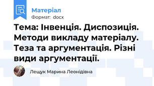 Тема: Інвенція. Диспозиція. Методи викладу матеріалу. Теза та аргументація. Різні види аргументації.