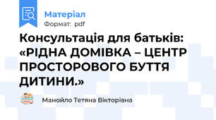 Консультація для батьків: «РІДНА ДОМІВКА – ЦЕНТР ПРОСТОРОВОГО БУТТЯ ДИТИНИ.»