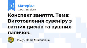 Конспект заняття. Тема: Виготовлення сувеніру з ватних дисків та вушних паличок.