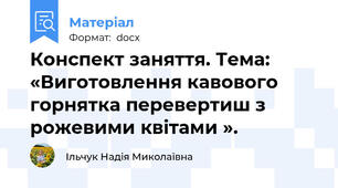 Конспект заняття. Тема: «Виготовлення кавового горнятка перевертиш з рожевими квітами ».