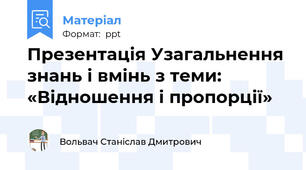 Презентація Узагальнення знань і вмінь з теми: «Відношення і пропорції»