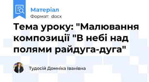 Тема уроку: "Малювання композиції "В небі над полями райдуга-дуга"