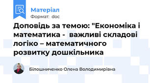 Доповідь за темою: "Економіка і математика -  важливі складові логіко – математичного розвитку дошкільника
