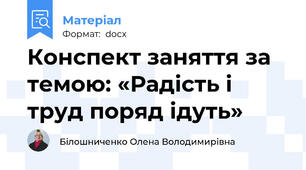 Конспект заняття за темою: «Радість і труд поряд ідуть»