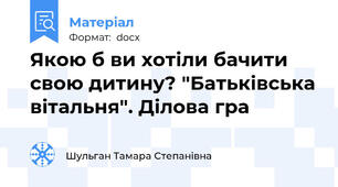 Якою б ви хотіли бачити свою дитину? "Батьківська вітальня". Ділова гра
