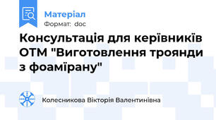 Консультація для керївникїв ОТМ "Виготовлення троянди з фоамїрану"