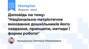 Доповідь на тему: "Національно-патріотичне виховання дошкільників його завдання, принципи, методи і форми роботи"