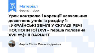 Урок контролю і корекції навчальних досягнень учнів із розділу 1: «УКРАЇНСЬКІ ЗЕМЛІ У СКЛАДІ РЕЧІ ПОСПОЛИТОЇ (ХVІ – перша половина ХVII ст.)» ІІ ВАРІАНТ