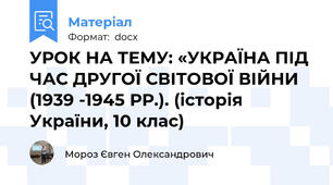 УРОК НА ТЕМУ: «УКРАЇНА ПІД ЧАС ДРУГОЇ СВІТОВОЇ ВІЙНИ (1939 -1945 РР.). (історія України, 10 клас)