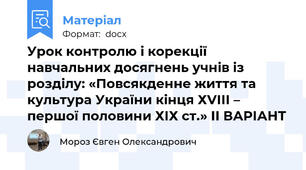 Урок контролю і корекції навчальних досягнень учнів із розділу: «Повсякденне життя та культура України кінця ХVІІІ – першої половини ХІХ ст.» ІІ ВАРІАНТ