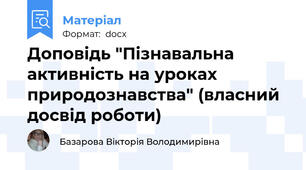 Доповідь "Пізнавальна активність на уроках природознавства" (власний досвід роботи)