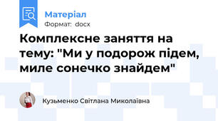 Комплексне заняття на тему: "Ми у подорож підем, миле сонечко знайдем"