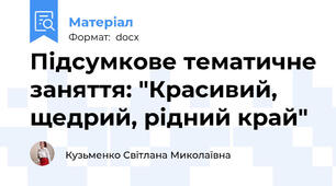 Підсумкове тематичне заняття: "Красивий, щедрий, рідний край"