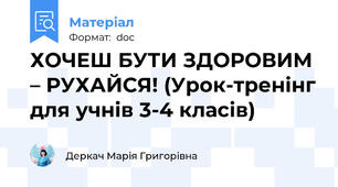 ХОЧЕШ БУТИ ЗДОРОВИМ – РУХАЙСЯ! (Урок-тренінг для учнів 3-4 класів)
