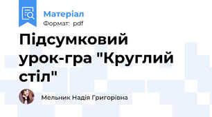 Підсумковий урок-гра "Круглий стіл"