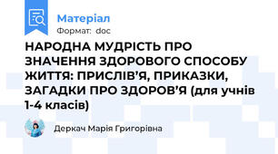 НАРОДНА МУДРІСТЬ ПРО ЗНАЧЕННЯ ЗДОРОВОГО СПОСОБУ ЖИТТЯ: ПРИСЛІВ’Я, ПРИКАЗКИ, ЗАГАДКИ ПРО ЗДОРОВ’Я (для учнів 1-4 класів)