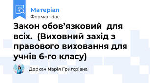 Закон обов’язковий  для всіх.  (Виховний захід з правового виховання для учнів 6-го класу)