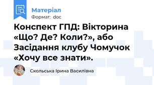 Конспект ГПД: Вікторина «Що? Де? Коли?», або Засідання клубу Чомучок «Хочу все знати».