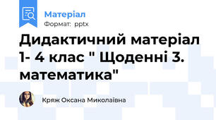 Дидактичний матеріал 1- 4 клас " Щоденні 3. математика"