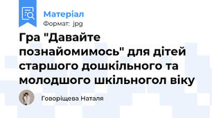 Гра "Давайте познайомимось" для дітей старшого дошкільного та молодшого шкільногол віку