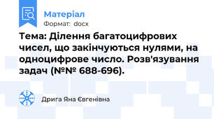 Тема: Ділення багатоцифрових чисел, що закінчуються нулями, на одноцифрове число. Розв'язування задач (№№ 688-696).