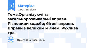 Тема:Організуючі та загальнорозвивальні вправи. Різновиди ходьби; бігові вправи. Вправи з великим м’ячем. Рухлива гра.