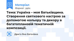 Тема: Україна – моя Батьківщина. Створення святкового настрою за допомогою кольору та декору в багатоплановій тематичній композиції.