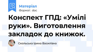 Конспект ГПД: «Умілі руки». Виготовлення закладок до книжок.