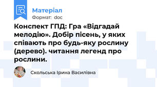 Конспект ГПД: Гра «Відгадай мелодію». Добір пісень, у яких співають про будь-яку рослину (дерево). читання легенд про рослини.