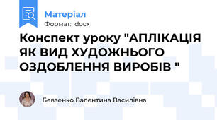 Конспект уроку "АПЛІКАЦІЯ ЯК ВИД ХУДОЖНЬОГО ОЗДОБЛЕННЯ ВИРОБІВ "