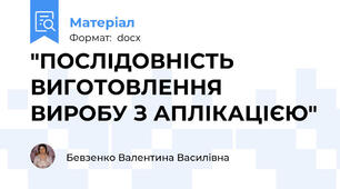 "ПОСЛІДОВНІСТЬ ВИГОТОВЛЕННЯ ВИРОБУ З АПЛІКАЦІЄЮ"