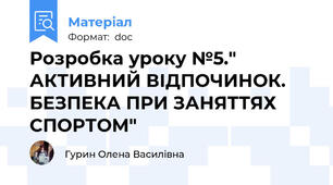 Розробка уроку №5." АКТИВНИЙ ВІДПОЧИНОК. БЕЗПЕКА ПРИ ЗАНЯТТЯХ СПОРТОМ"