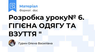 Розробка уроку№ 6. ГІГІЄНА ОДЯГУ ТА ВЗУТТЯ "