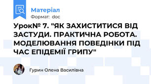 Урок№ 7. "ЯК ЗАХИСТИТИСЯ ВІД ЗАСТУДИ. ПРАКТИЧНА РОБОТА. МОДЕЛЮВАННЯ ПОВЕДІНКИ ПІД ЧАС ЕПІДЕМІЇ ГРИПУ"