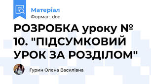 РОЗРОБКА уроку № 10. "ПІДСУМКОВИЙ УРОК ЗА РОЗДІЛОМ"