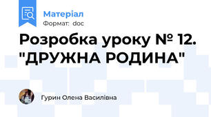 Розробка уроку № 12. "ДРУЖНА РОДИНА"