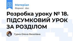 Розробка уроку № 18. ПІДСУМКОВИЙ УРОК ЗА РОЗДІЛОМ
