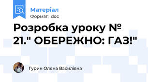 Розробка уроку № 21." ОБЕРЕЖНО: ГАЗ!"