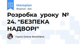 Розробка  уроку  № 24. "БЕЗПЕКА НАДВОРІ"